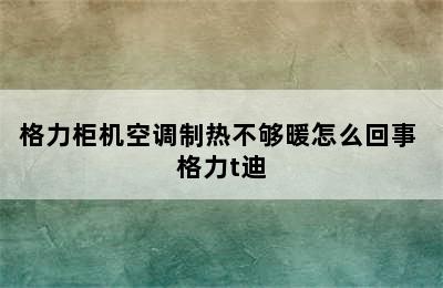 格力柜机空调制热不够暖怎么回事 格力t迪